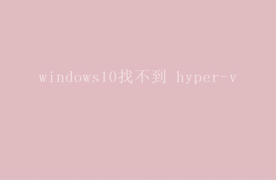 windows10找不到 hyper-v1