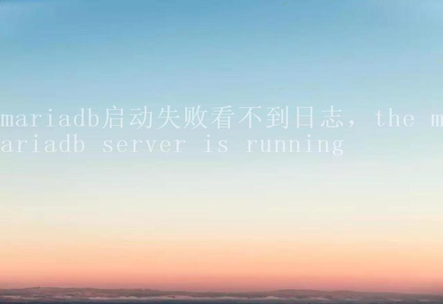 mariadb启动失败看不到日志，the mariadb server is running2