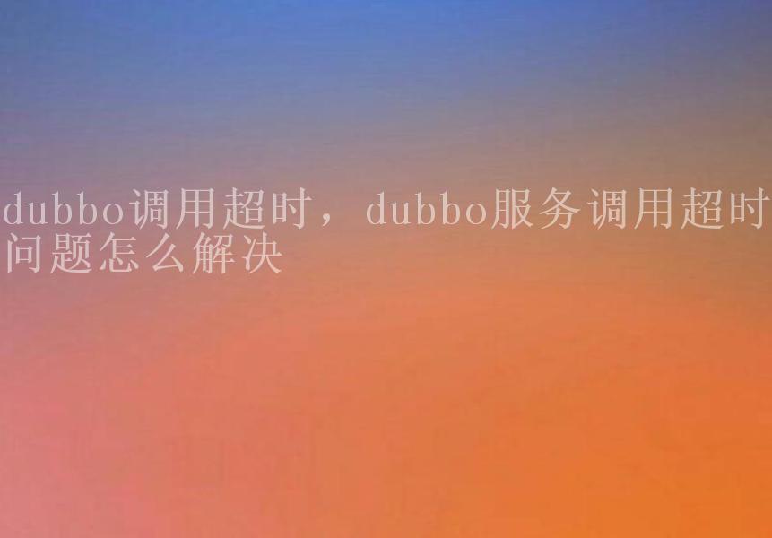 dubbo调用超时，dubbo服务调用超时问题怎么解决2