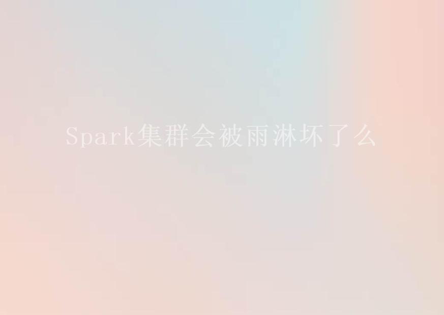 Spark集群会被雨淋坏了么2