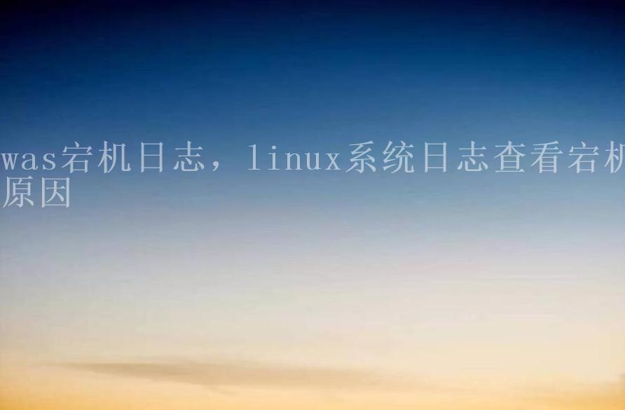 was宕机日志，linux系统日志查看宕机原因1