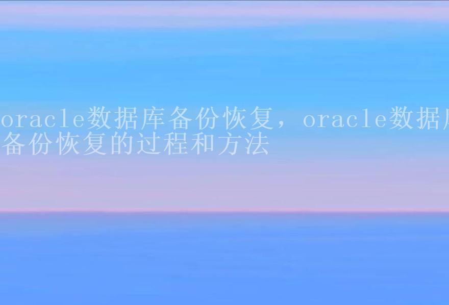 oracle数据库备份恢复，oracle数据库备份恢复的过程和方法2