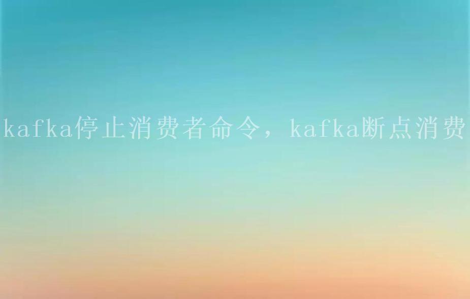 kafka停止消费者命令，kafka断点消费1