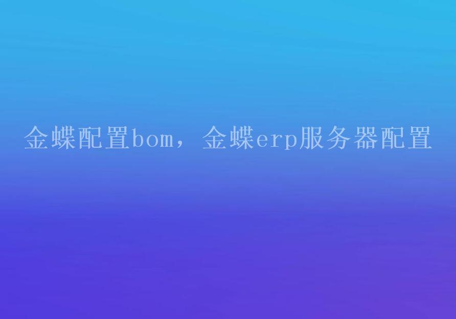 金蝶配置bom，金蝶erp服务器配置1