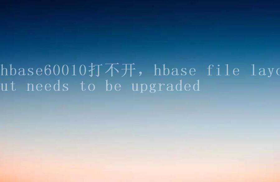 hbase60010打不开，hbase file layout needs to be upgraded2