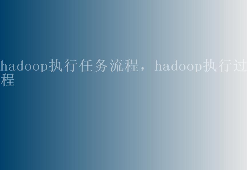 hadoop执行任务流程，hadoop执行过程1