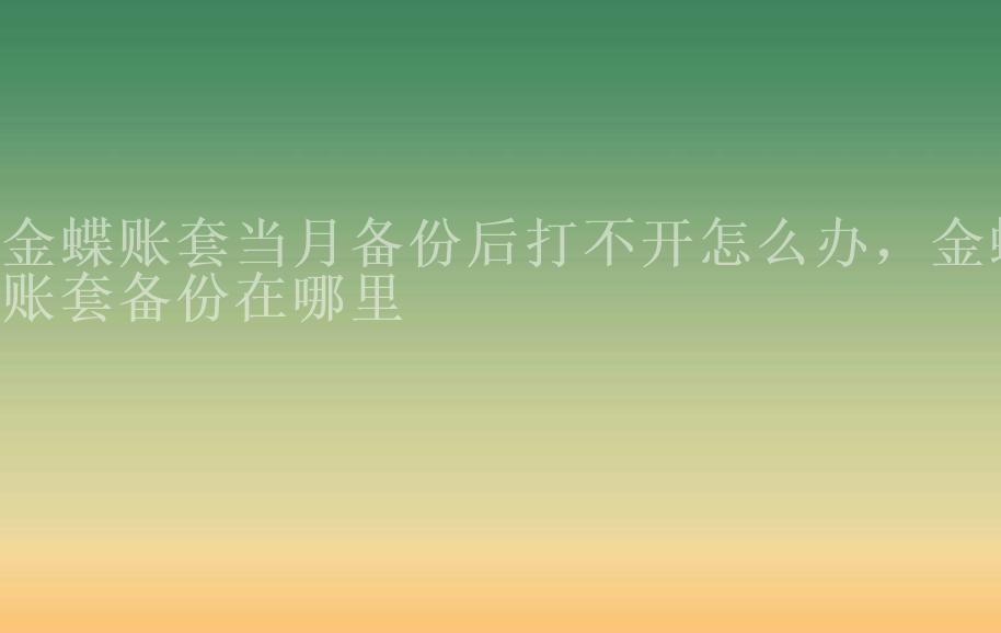 金蝶账套当月备份后打不开怎么办，金蝶账套备份在哪里1