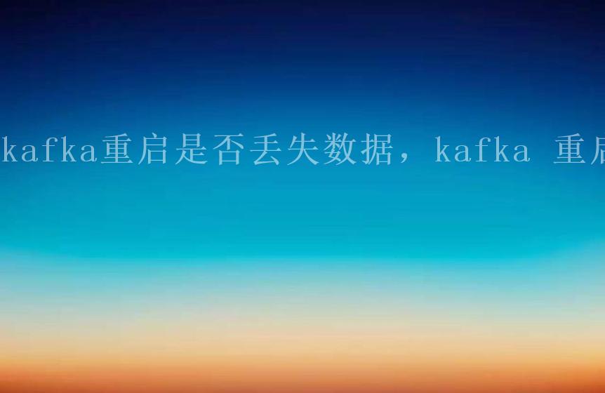 kafka重启是否丢失数据，kafka 重启1