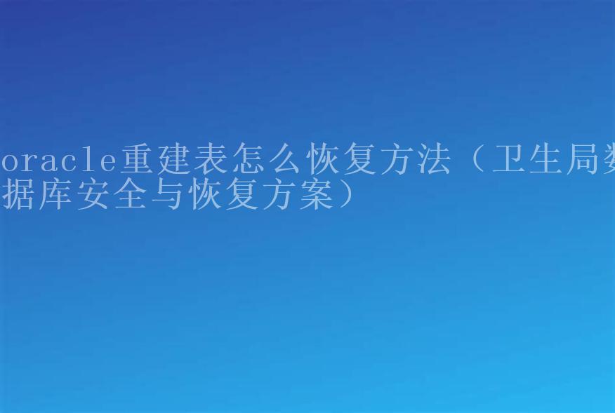 oracle重建表怎么恢复方法（卫生局数据库安全与恢复方案）1