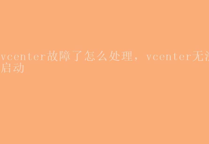 vcenter故障了怎么处理，vcenter无法启动1