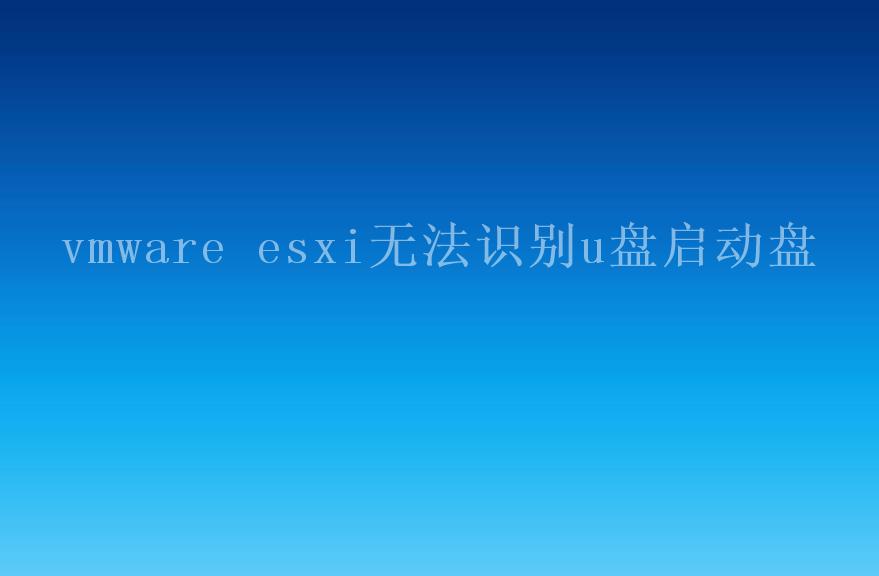 vmware esxi无法识别u盘启动盘1