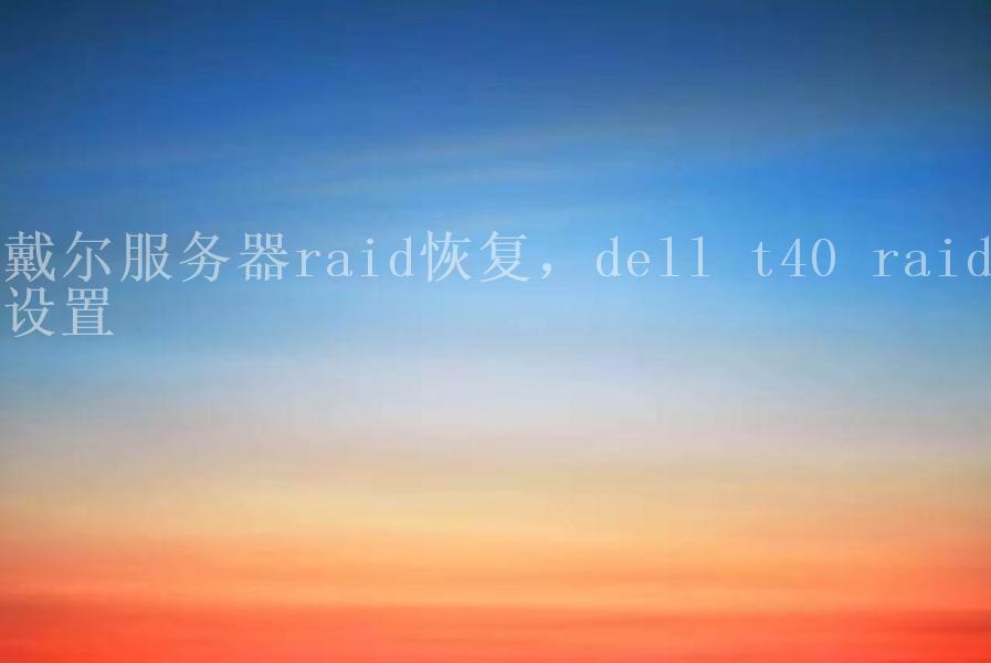 戴尔服务器raid恢复，dell t40 raid设置1