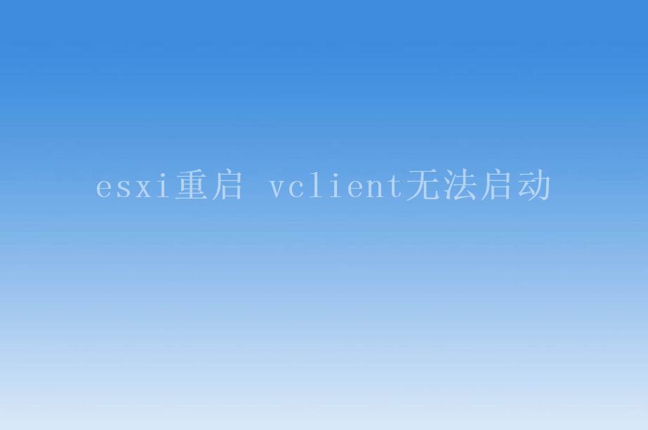 esxi重启 vclient无法启动2