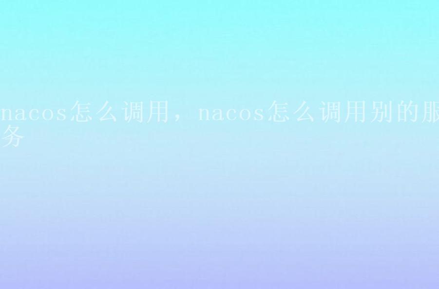 nacos怎么调用，nacos怎么调用别的服务1