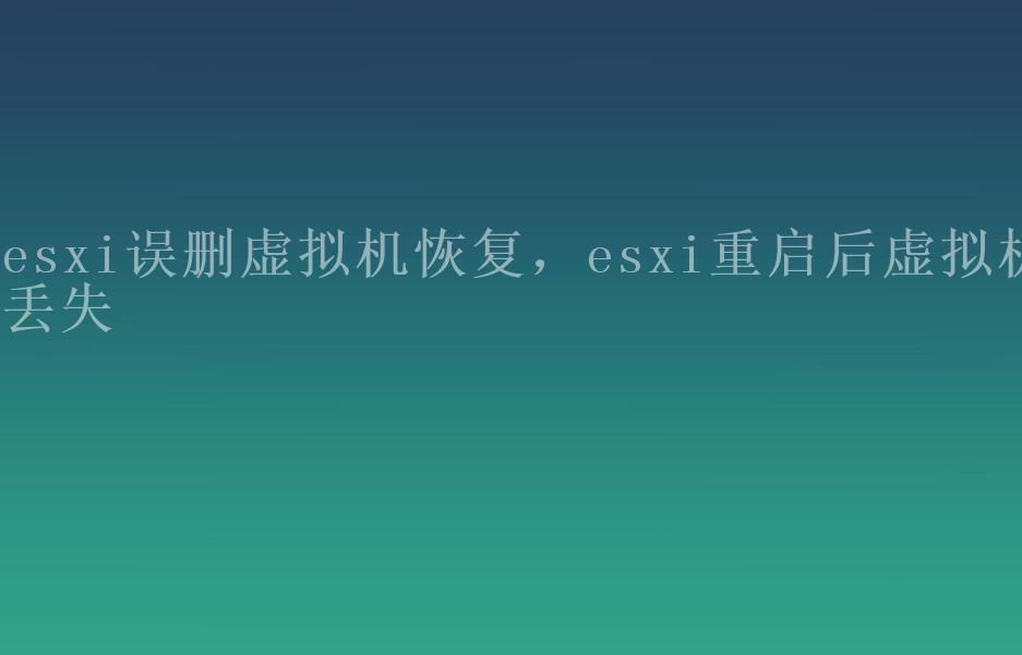 esxi误删虚拟机恢复，esxi重启后虚拟机丢失2