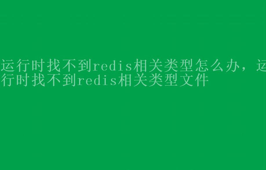 运行时找不到redis相关类型怎么办，运行时找不到redis相关类型文件2