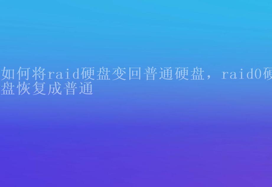 如何将raid硬盘变回普通硬盘，raid0硬盘恢复成普通1