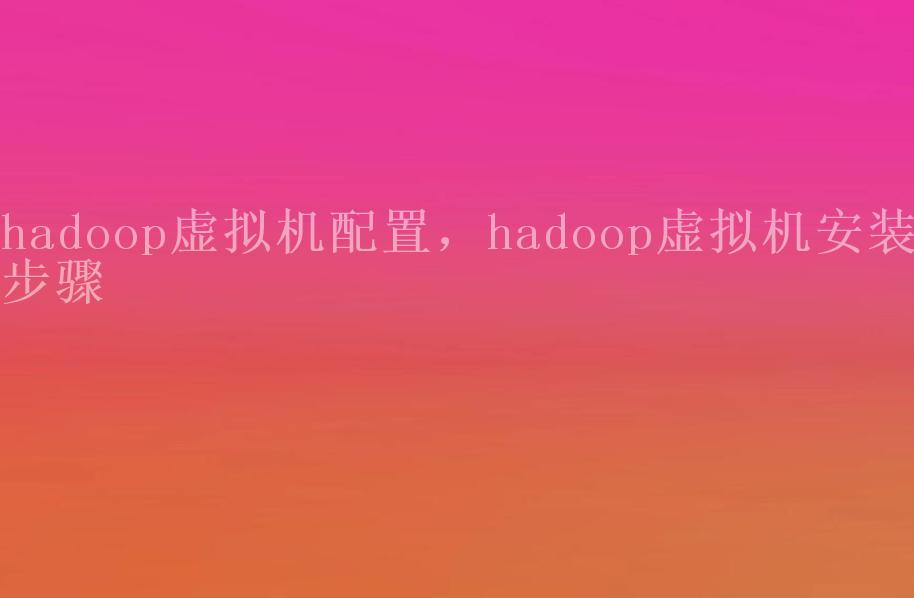 hadoop虚拟机配置，hadoop虚拟机安装步骤1