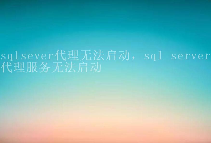 sqlsever代理无法启动，sql server 代理服务无法启动2