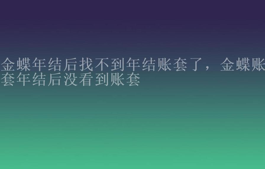 金蝶年结后找不到年结账套了，金蝶账套年结后没看到账套2