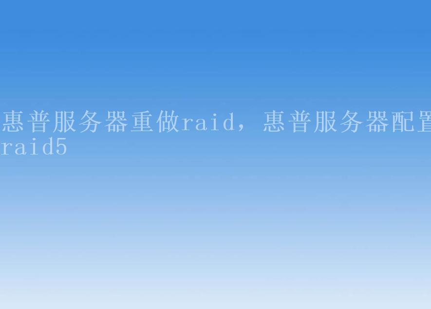 惠普服务器重做raid，惠普服务器配置raid52