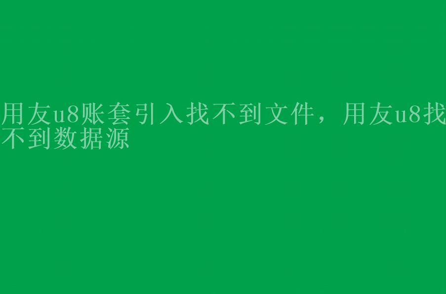 用友u8账套引入找不到文件，用友u8找不到数据源1