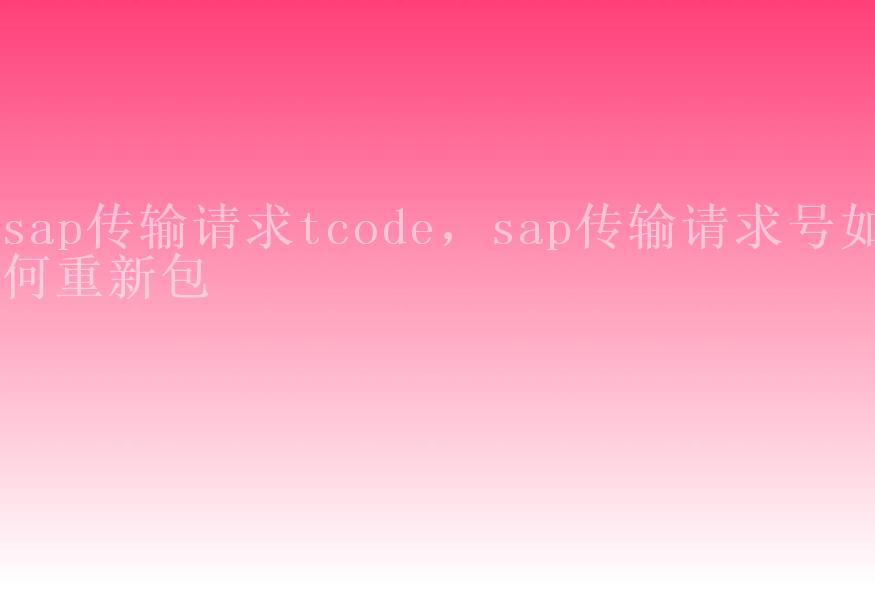 sap传输请求tcode，sap传输请求号如何重新包2