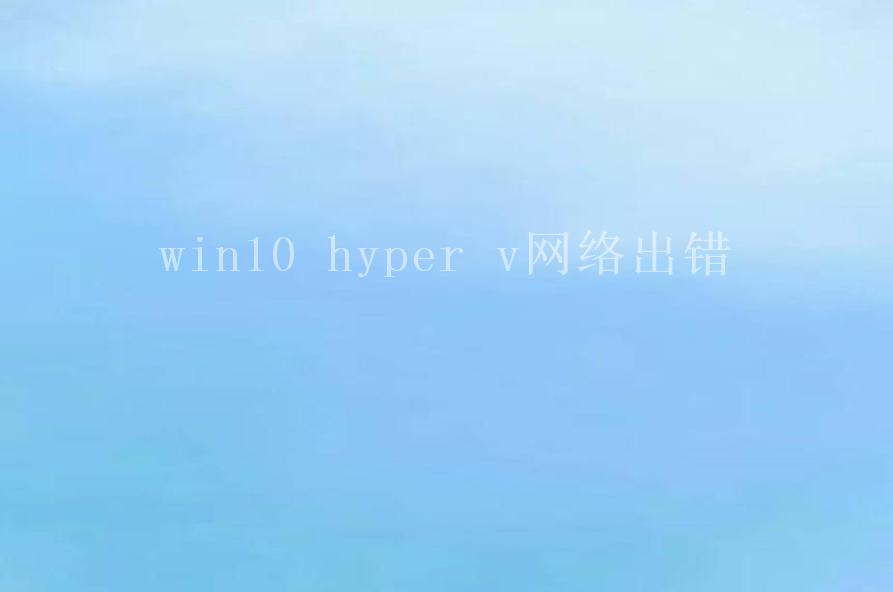 win10 hyper v网络出错1