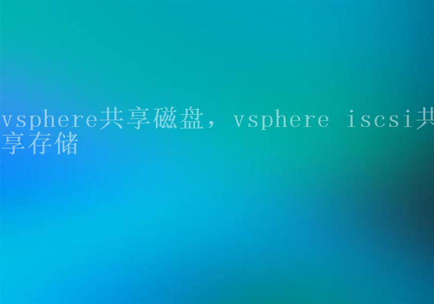 vsphere共享磁盘，vsphere iscsi共享存储1