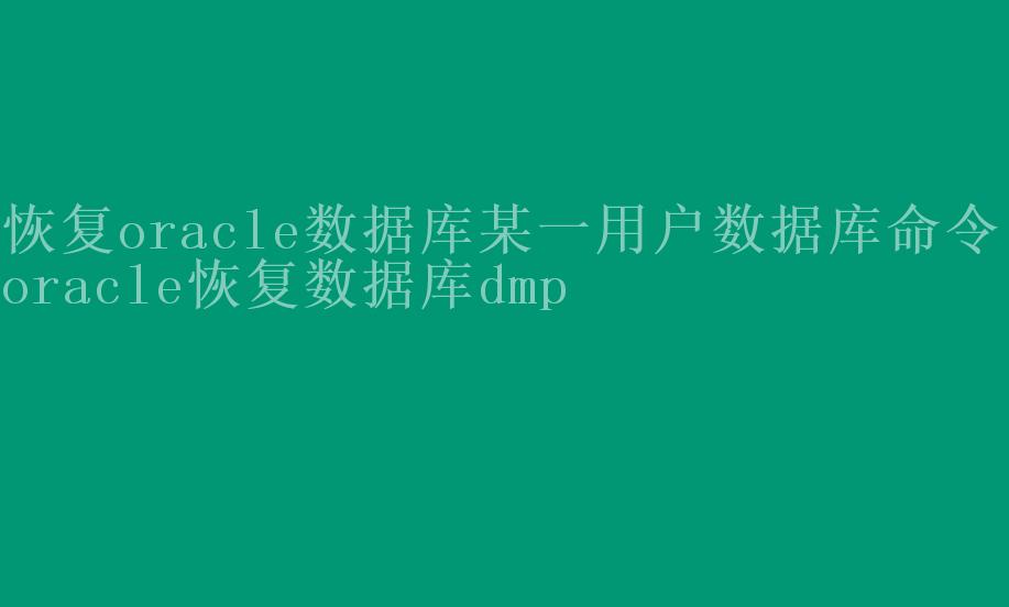 恢复oracle数据库某一用户数据库命令，oracle恢复数据库dmp1