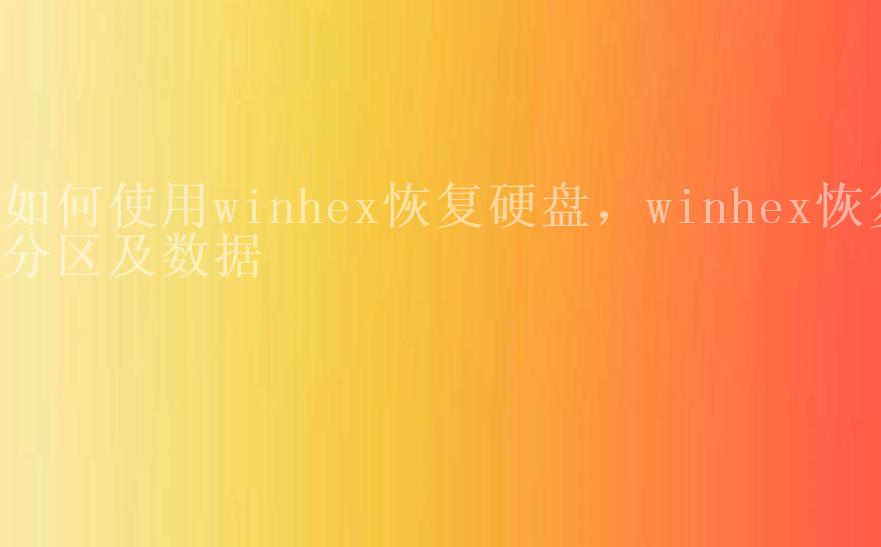 如何使用winhex恢复硬盘，winhex恢复分区及数据2