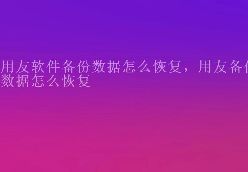 用友软件备份数据怎么恢复，用友备份数据怎么恢复1