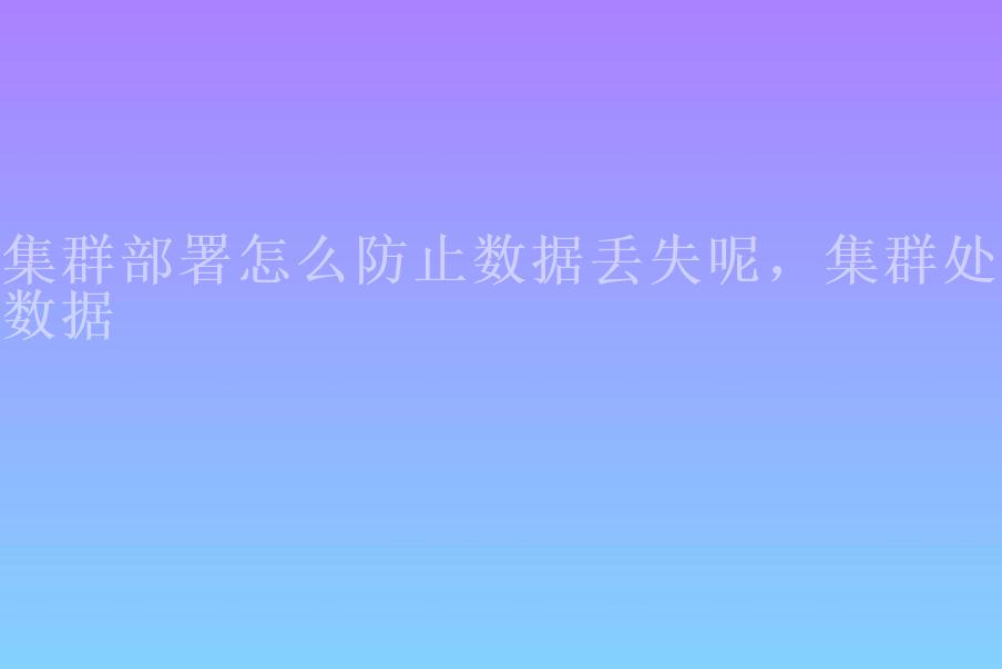 集群部署怎么防止数据丢失呢，集群处理数据2