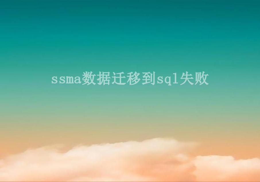 ssma数据迁移到sql失败1