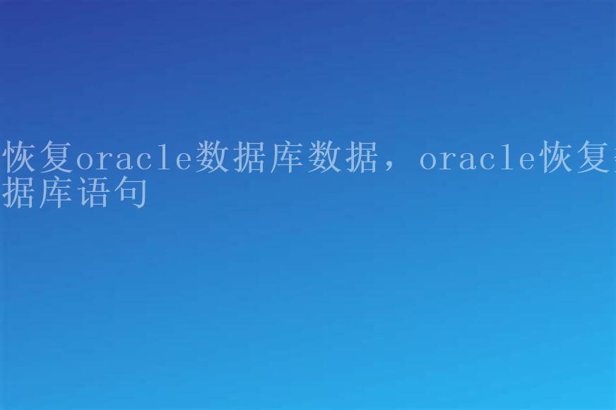 恢复oracle数据库数据，oracle恢复数据库语句1