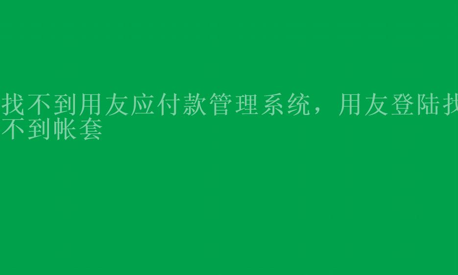 找不到用友应付款管理系统，用友登陆找不到帐套1