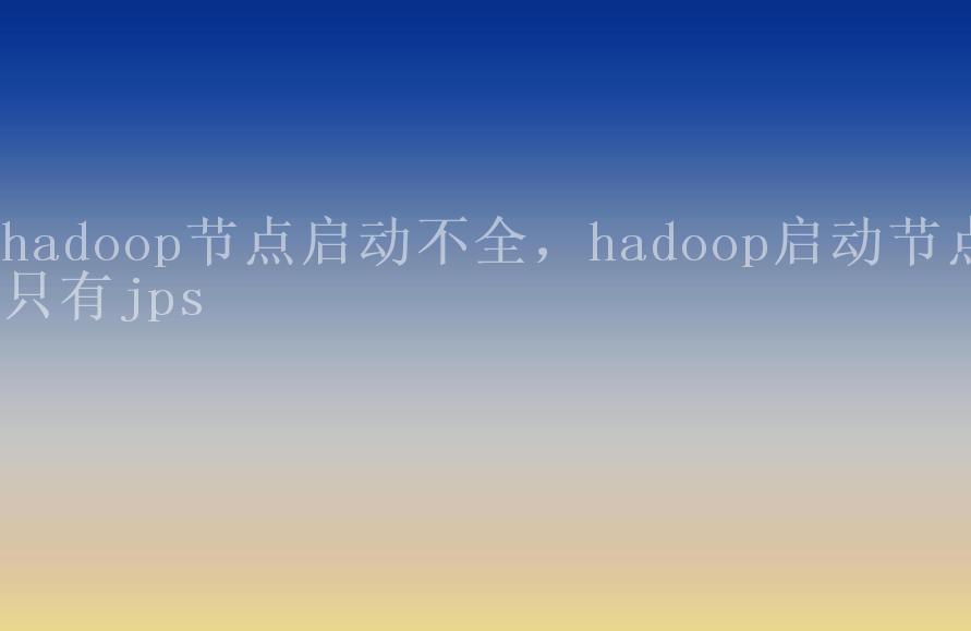 hadoop节点启动不全，hadoop启动节点只有jps2