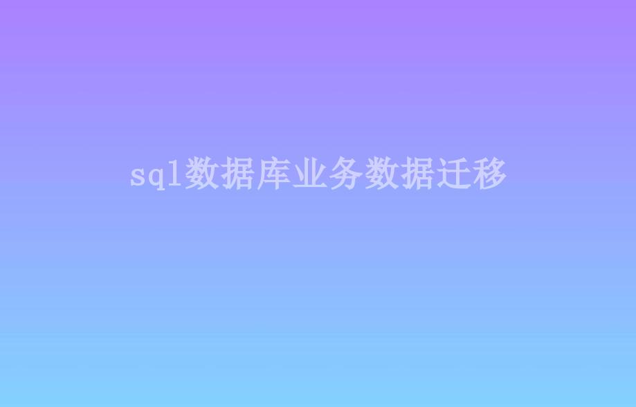 sql数据库业务数据迁移1