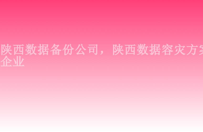 陕西数据备份公司，陕西数据容灾方案企业2