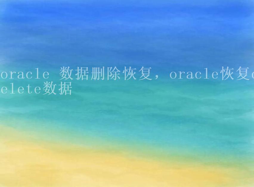 oracle 数据删除恢复，oracle恢复delete数据2