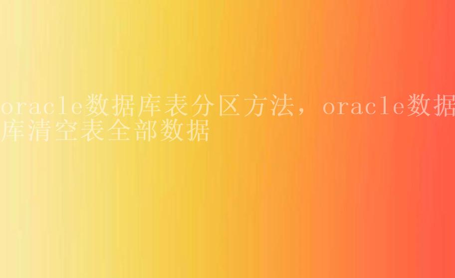 oracle数据库表分区方法，oracle数据库清空表全部数据1