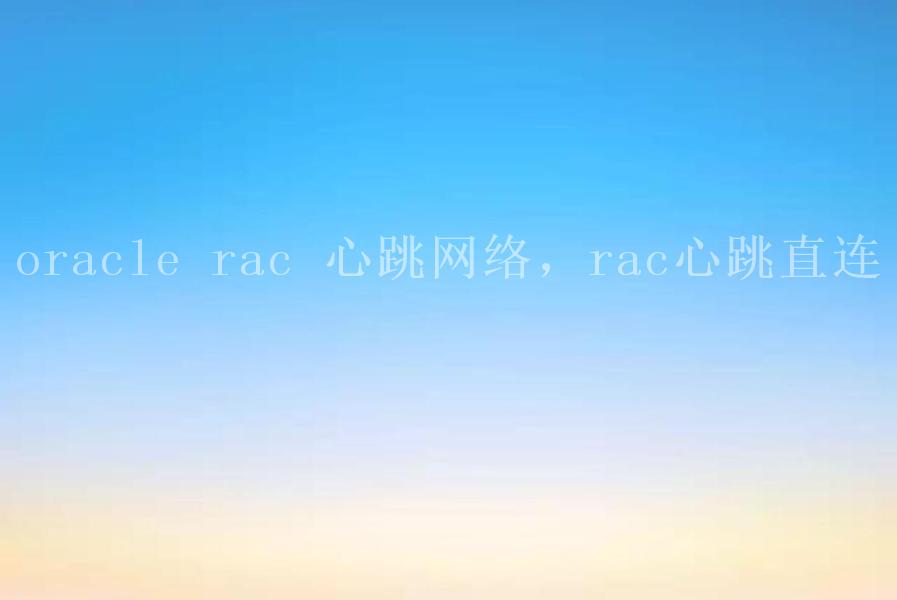 oracle rac 心跳网络，rac心跳直连1