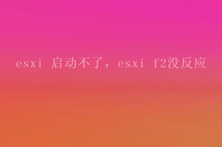 esxi 启动不了，esxi f2没反应1