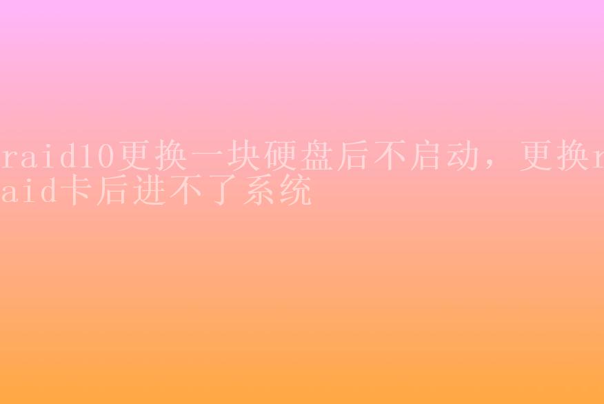 raid10更换一块硬盘后不启动，更换raid卡后进不了系统2