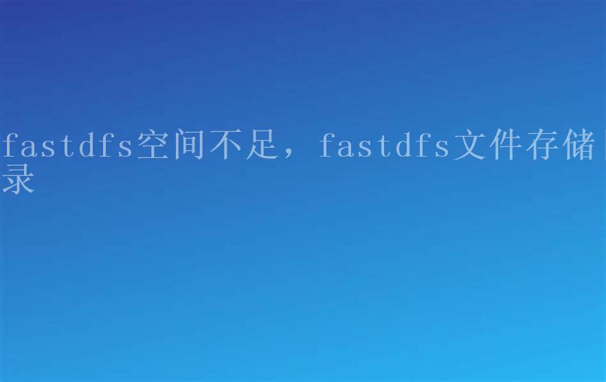 fastdfs空间不足，fastdfs文件存储目录2