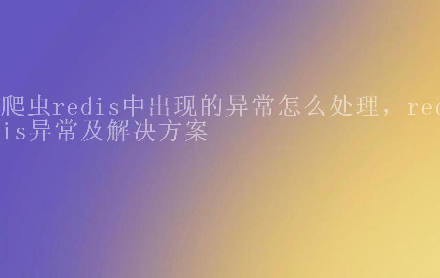 爬虫redis中出现的异常怎么处理，redis异常及解决方案1