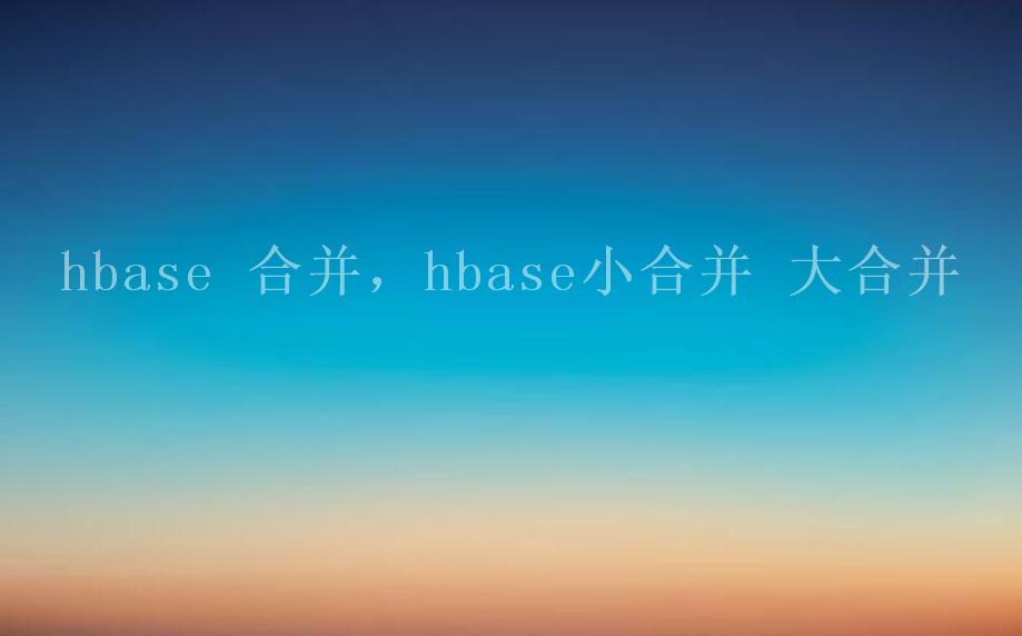 hbase 合并，hbase小合并 大合并2