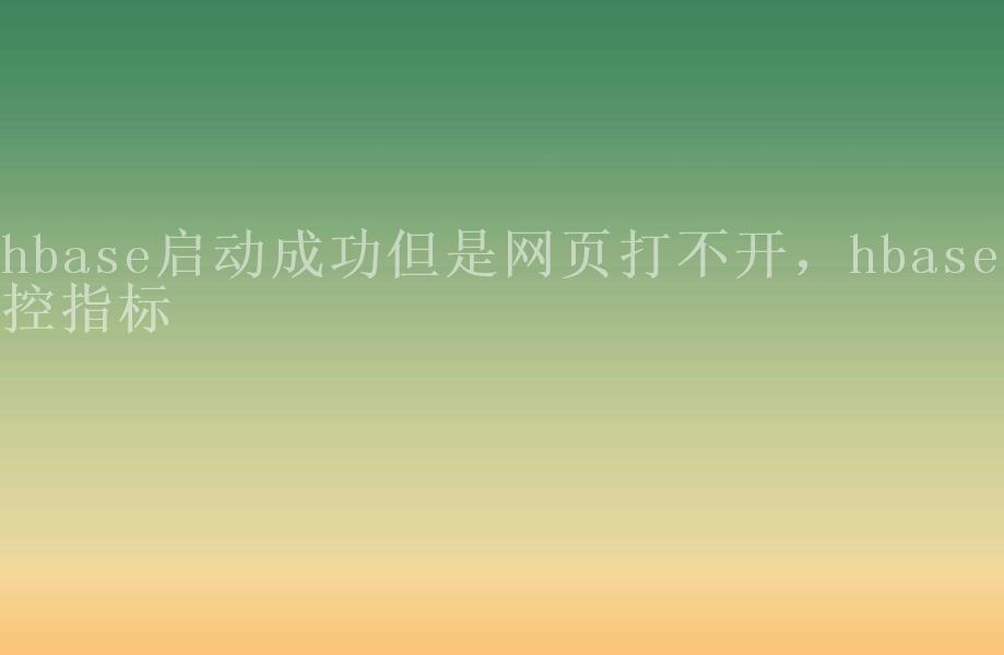 hbase启动成功但是网页打不开，hbase监控指标2