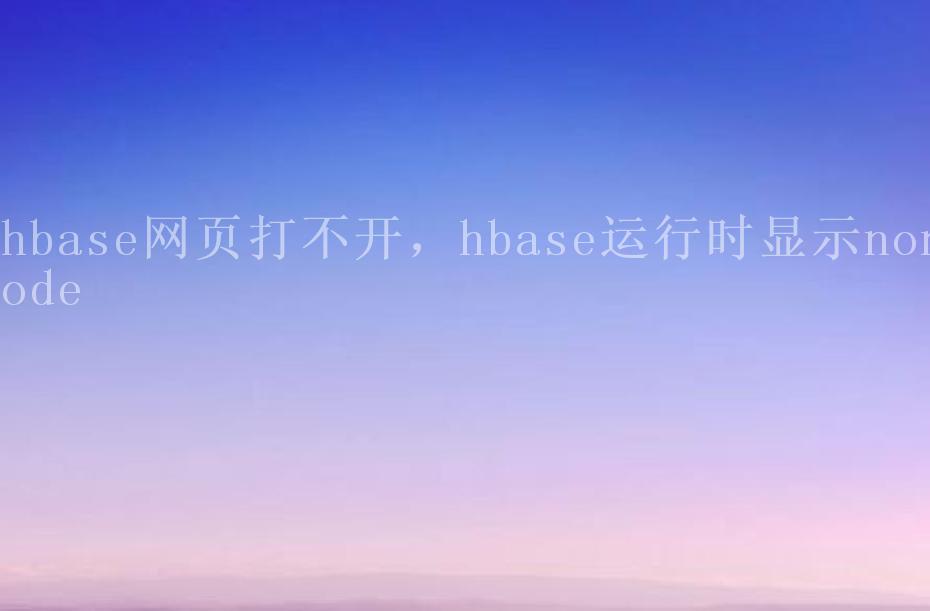 hbase网页打不开，hbase运行时显示nonode1