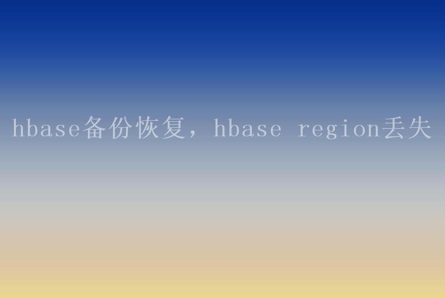 hbase备份恢复，hbase region丢失1